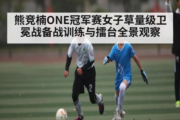 熊竞楠ONE冠军赛女子草量级卫冕战备战训练与擂台全景观察
