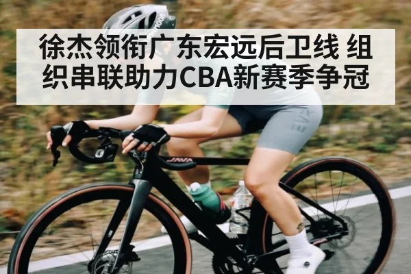 徐杰领衔广东宏远后卫线 组织串联助力CBA新赛季争冠