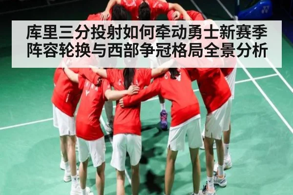 库里三分投射如何牵动勇士新赛季阵容轮换与西部争冠格局全景分析